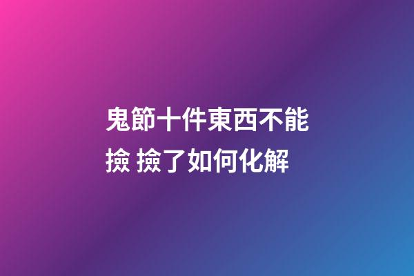 鬼節十件東西不能撿 撿了如何化解